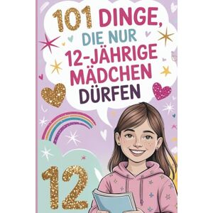 Berg, Marla 101 Dinge, die nur 12-jährige Mädchen dürfen: Das besondere Geschenk zum 12. Geburtstag – mit liebevollen, stärkenden und fröhlichen Gedanken Berg, Marla 101 Dinge, die nur 12-jährige Mädchen dürfen: Das besondere Geschenk zum 12. Geburtstag – mit liebevollen, stärkenden und fröhlichen Gedanken