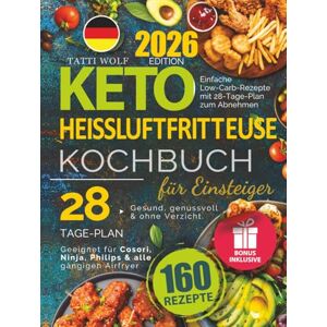 Wolf, Tatti Keto Heißluftfritteuse Kochbuch für Einsteiger: 160 einfache Low-Carb-Rezepte mit 28-Tage-Plan zum Abnehmen. Geeignet für Cosori, Ninja, Philips & alle Airfryer. Gesund, genussvoll & ohne Verzicht. Wolf, Tatti Keto Heißluftfritteuse Kochbuch für Einsteiger: 160 einfache Low-Carb-Rezepte mit 28-Tage-Plan zum Abnehmen. Geeignet für Cosori, Ninja, Philips & alle Airfryer. Gesund, genussvoll & ohne Verzicht.