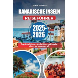 SPRINGER, LINDA P. KANARISCHE INSELN REISEFÜHRER 2025-2026: Top-Attraktionen, Aktivitäten und Inseln, die es zu besuchen gilt SPRINGER, LINDA P. KANARISCHE INSELN REISEFÜHRER 2025-2026: Top-Attraktionen, Aktivitäten und Inseln, die es zu besuchen gilt