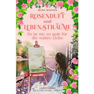 Maposa, Mara Rosenduft und Lebensträume Es ist nie zu spät für die wahre Liebe: Historischer Liebesroman. Getrennt durch die Mauer, vereint durch die Liebe ( An ... Ufern Band 2 ) (Liebesträume an alten Ufern.) Maposa, Mara Rosenduft und Lebensträume Es ist nie zu spät für die wahre Liebe: Historischer Liebesroman. Getrennt durch die Mauer, vereint durch die Liebe ( An ... Ufern Band 2 ) (Liebesträume an alten Ufern.)