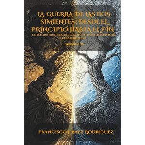 Baez Rodríguez, Francisco Javier LA GUERRA DE LAS DOS SIMIENTES: DESDE EL PRINCIPIO HASTA EL FIN: Un estudio profundo del conflicto divino en la historia de la redención Baez Rodríguez, Francisco Javier LA GUERRA DE LAS DOS SIMIENTES: DESDE EL PRINCIPIO HASTA EL FIN: Un estudio profundo del conflicto divino en la historia de la redención