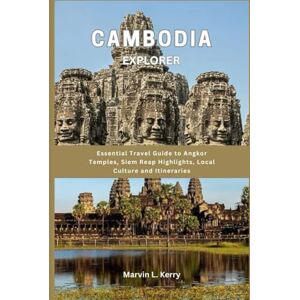 Kerry, Marvin L. CAMBODIA EXPLORER: Essential Travel Guide to Angkor Temples, Siem Reap Highlights, Local Culture and Itineraries Kerry, Marvin L. CAMBODIA EXPLORER: Essential Travel Guide to Angkor Temples, Siem Reap Highlights, Local Culture and Itineraries