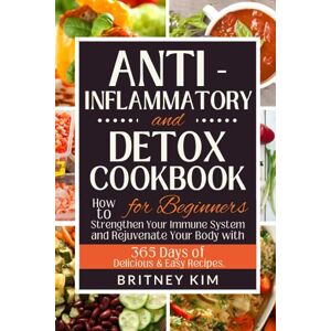 Kim, Britney Anti-Inflammatory and Detox Cookbook for Beginners: How to Strengthen Your Immune System and Rejuvenate Your Body with 365 Days of Delicious & Easy Recipes. Kim, Britney Anti-Inflammatory and Detox Cookbook for Beginners: How to Strengthen Your Immune System and Rejuvenate Your Body with 365 Days of Delicious & Easy Recipes.
