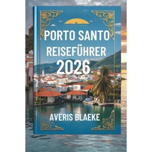 Blaeke, Averis PORTO SANTO REISEFÜHRER 2026: Erkunden Sie die ruhigen Küsten, „wo Sonne, Sand und Ruhe aufeinandertreffen Blaeke, Averis PORTO SANTO REISEFÜHRER 2026: Erkunden Sie die ruhigen Küsten, „wo Sonne, Sand und Ruhe aufeinandertreffen