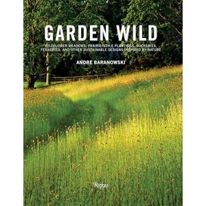 Baranowski, André Garden Wild: Wildflower Meadows, Prairie-Style Plantings, Rockeries, Ferneries, and Other Sus tainable Designs Inspired by Nature Baranowski, André Garden Wild: Wildflower Meadows, Prairie-Style Plantings, Rockeries, Ferneries, and Other Sus tainable Designs Inspired by Nature