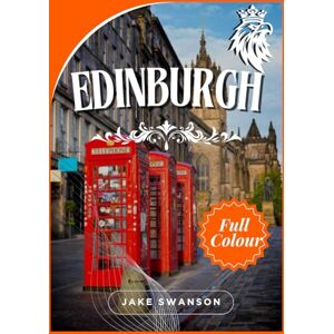 Swanson, Jake Jake Edinburgh Travel Guide 2025: Exploring Edinburgh From Packing Tips to Mobile Maps, Insider Secrets, and Navigating the City Like a Local Swanson, Jake Jake Edinburgh Travel Guide 2025: Exploring Edinburgh From Packing Tips to Mobile Maps, Insider Secrets, and Navigating the City Like a Local