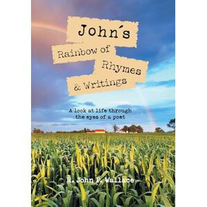 Wallace, R John P John's Rainbow of Rhymes & Writings: A look at life through the eyes of a poet Wallace, R John P John's Rainbow of Rhymes & Writings: A look at life through the eyes of a poet
