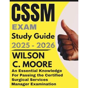 Wilson CSSM exam Study Guide: An Essential Knowledge for Passing Certified Surgical Services Manager Examination Wilson CSSM exam Study Guide: An Essential Knowledge for Passing Certified Surgical Services Manager Examination
