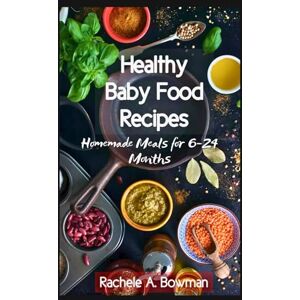 A. Bowman, Rachele Healthy Baby Food Recipes: Homemade Meals for 6-24 Months (The Complete Baby Food Cookbook) A. Bowman, Rachele Healthy Baby Food Recipes: Homemade Meals for 6-24 Months (The Complete Baby Food Cookbook)