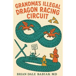 Babiak MD, Brian Dale Grandma's Illegal Dragon Racing Circuit (The Absurd Quantum Chronicles) Babiak MD, Brian Dale Grandma's Illegal Dragon Racing Circuit (The Absurd Quantum Chronicles)