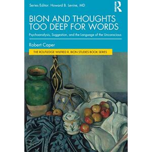 Caper, Robert Bion and Thoughts Too Deep for Words: Psychoanalysis, Suggestion, and the Language of the Unconscious (The Routledge Wilfred R. Bion Studies Book Series) Caper, Robert Bion and Thoughts Too Deep for Words: Psychoanalysis, Suggestion, and the Language of the Unconscious (The Routledge Wilfred R. Bion Studies Book Series)