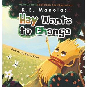Manolas, K.E. Hey Wants To Change: Small stories about big feelings (Hey It's O.K.) Manolas, K.E. Hey Wants To Change: Small stories about big feelings (Hey It's O.K.)
