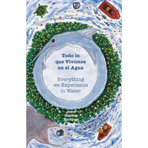 Enríquez, Josué Todo lo que Vivimos en el Agua: Everything we Experience in Water Enríquez, Josué Todo lo que Vivimos en el Agua: Everything we Experience in Water