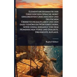 Kã1/4hner, Raphael Elementargrammatik der Griechischen Sprache nebst eingereihten Griechischen und Deutschen Übersetzungsaufgaben und den dazu gehörigen ... Verse und Dialekte. Dreißigste Auflage. Kã1/4hner, Raphael Elementargrammatik der Griechischen Sprache nebst eingereihten Griechischen und Deutschen Übersetzungsaufgaben und den dazu gehörigen ... Verse und Dialekte. Dreißigste Auflage.