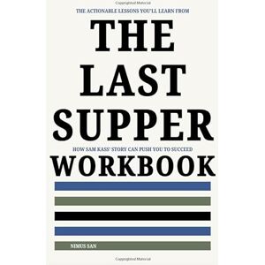 San, Nimus The Actionable Lessons You'll Learn From The Last Supper Workbook: How Sam Kass’ Story Can Push You to Succeed San, Nimus The Actionable Lessons You'll Learn From The Last Supper Workbook: How Sam Kass’ Story Can Push You to Succeed
