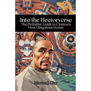 Clay, Marcus J Into the Hectorverse: The Definitive Guide to Cinema’s Most Ubiquitous Homie Clay, Marcus J Into the Hectorverse: The Definitive Guide to Cinema’s Most Ubiquitous Homie