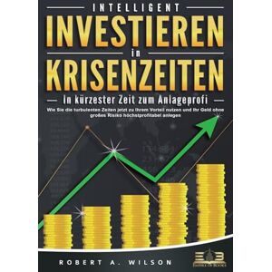 Wilson INTELLIGENT INVESTIEREN in Krisenzeiten In kürzester Zeit zum Anlageprofi: Wie Sie die turbulenten Zeiten jetzt zu Ihrem Vorteil nutzen und Ihr Geld ohne großes Risiko höchstprofitabel anlegen Wilson INTELLIGENT INVESTIEREN in Krisenzeiten In kürzester Zeit zum Anlageprofi: Wie Sie die turbulenten Zeiten jetzt zu Ihrem Vorteil nutzen und Ihr Geld ohne großes Risiko höchstprofitabel anlegen
