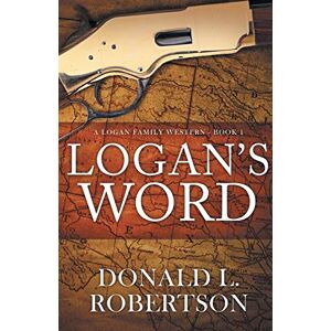 Robertson, Donald L Logan's Word: A Logan Family Western-Book 1 (Logan Family Western Series) Robertson, Donald L Logan's Word: A Logan Family Western-Book 1 (Logan Family Western Series)