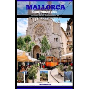 Park, Michael MALLORCA REISEFÜHRER 2026: Sun-Kissed Beaches, Mountain Villages, and Mediterranean Adventures in Spain’s Balearic Gem Park, Michael MALLORCA REISEFÜHRER 2026: Sun-Kissed Beaches, Mountain Villages, and Mediterranean Adventures in Spain’s Balearic Gem