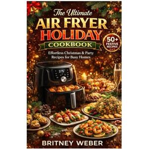 Weber The Ultimate Air Fryer Holiday Cookbook: Effortless Christmas & Party Recipes for Busy Homes Weber The Ultimate Air Fryer Holiday Cookbook: Effortless Christmas & Party Recipes for Busy Homes