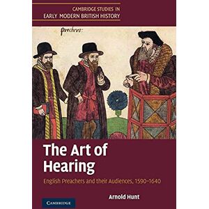Hunt, Arnold The Art of Hearing: English Preachers and their Audiences, 1590–1640 (Cambridge Studies in Early Modern British History) Hunt, Arnold The Art of Hearing: English Preachers and their Audiences, 1590–1640 (Cambridge Studies in Early Modern British History)