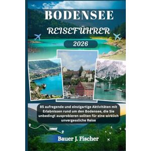 Fischer, Bauer J. BODENSEE REISEFÜHRER: 85 aufregende und einzigartige Aktivitäten mit Erlebnissen rund um den Bodensee, die Sie unbedingt ausprobieren sollten für ... unvergessliche Reise (Fischer Journey GR) Fischer, Bauer J. BODENSEE REISEFÜHRER: 85 aufregende und einzigartige Aktivitäten mit Erlebnissen rund um den Bodensee, die Sie unbedingt ausprobieren sollten für ... unvergessliche Reise (Fischer Journey GR)