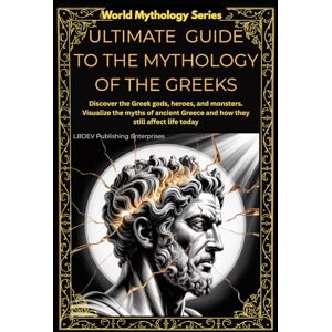 ENTERPRISES LLC, LBDEV PUBLISHING ULTIMATE GUIDE TO MYTHOLOGY OF THE GREEKS: DISCOVER THE GREEK GODS, HEROES, AND MONSTERS. VISUALIZE THE MYTHS OF ANCIENT GREECE AND HOW THEY STILL AFFECT LIFE TODAY (World Mythology Series) ENTERPRISES LLC, LBDEV PUBLISHING ULTIMATE GUIDE TO MYTHOLOGY OF THE GREEKS: DISCOVER THE GREEK GODS, HEROES, AND MONSTERS. VISUALIZE THE MYTHS OF ANCIENT GREECE AND HOW THEY STILL AFFECT LIFE TODAY (World Mythology Series)