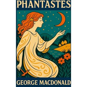 MacDonald, George Phantastes: Illustrated Faerie Fantasy Classic by George MacDonald MacDonald, George Phantastes: Illustrated Faerie Fantasy Classic by George MacDonald