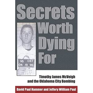 Hammer, David Paul Secrets Worth Dying For: Timothy James McVeigh and the Oklahoma City Bombing Hammer, David Paul Secrets Worth Dying For: Timothy James McVeigh and the Oklahoma City Bombing