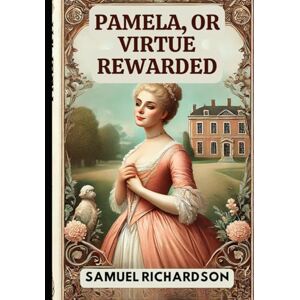 SAMUEL RICHARDSON Pamela, or Virtue Rewarded SAMUEL RICHARDSON Pamela, or Virtue Rewarded