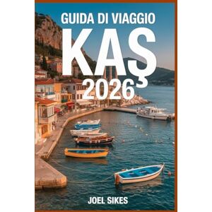 SIKES, JOEL Guida Di Viaggio Kaş 2026: Esplora la costa turchese della Turchia con spiagge, antiche rovine, gemme nascoste e segreti locali SIKES, JOEL Guida Di Viaggio Kaş 2026: Esplora la costa turchese della Turchia con spiagge, antiche rovine, gemme nascoste e segreti locali
