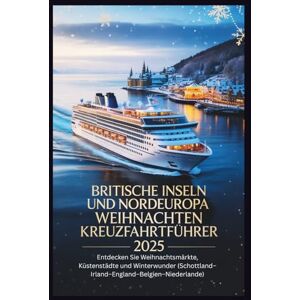 Wright, Melissa S. Britische Inseln und Nordeuropa Weihnachten Kreuzfahrtführer 2025: Entdecken Sie Weihnachtsmärkte, Küstenstädte und Winterwunder (Schottland–Irland–England–Belgien–Niederlande) Wright, Melissa S. Britische Inseln und Nordeuropa Weihnachten Kreuzfahrtführer 2025: Entdecken Sie Weihnachtsmärkte, Küstenstädte und Winterwunder (Schottland–Irland–England–Belgien–Niederlande)