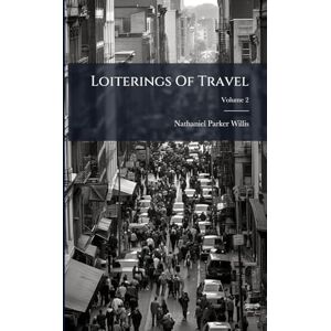 Willis, Nathaniel Parker Loiterings Of Travel Willis, Nathaniel Parker Loiterings Of Travel