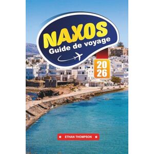 THOMPSON, ETHAN GUIDE DE VOYAGE NAXOS 2026: Explorez des plages immaculées, des temples antiques et la vie insulaire grecque authentique dans les Cyclades THOMPSON, ETHAN GUIDE DE VOYAGE NAXOS 2026: Explorez des plages immaculées, des temples antiques et la vie insulaire grecque authentique dans les Cyclades