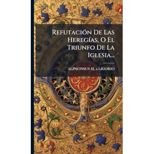 RefutaciÃ3n De Las HeregÃ-as, O El Triunfo De La Iglesia... RefutaciÃ3n De Las HeregÃ-as, O El Triunfo De La Iglesia...