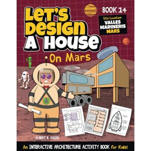 Publishing, Square Root of Squid Let's Design A House On Mars: An Interactive Architecture Activity Book For Kids Series Book 14 Site Location: Mars Publishing, Square Root of Squid Let's Design A House On Mars: An Interactive Architecture Activity Book For Kids Series Book 14 Site Location: Mars