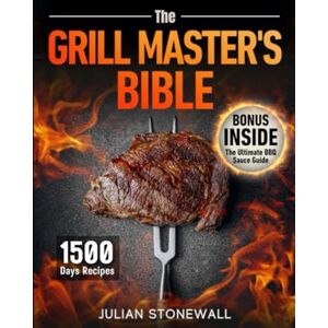 Stonewall, Julian The Grill Master's Bible: Elevate Your Grill Game and Wow Your Guests Each Time with Top Techniques and 1500 Days of Irresistible Recipes that Will Transform Ordinary Cookouts into Exceptional Feasts Stonewall, Julian The Grill Master's Bible: Elevate Your Grill Game and Wow Your Guests Each Time with Top Techniques and 1500 Days of Irresistible Recipes that Will Transform Ordinary Cookouts into Exceptional Feasts