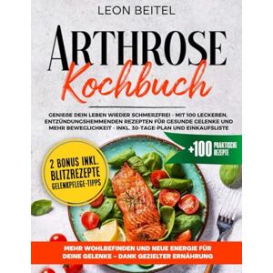 Beitel, Leon Arthrose Kochbuch: Genieße dein Leben wieder schmerzfrei – mit 100 leckeren, entzündungshemmenden Rezepten für gesunde Gelenke und mehr Beweglichkeit. Inkl. 30-Tage-Plan und Einkaufsliste Beitel, Leon Arthrose Kochbuch: Genieße dein Leben wieder schmerzfrei – mit 100 leckeren, entzündungshemmenden Rezepten für gesunde Gelenke und mehr Beweglichkeit. Inkl. 30-Tage-Plan und Einkaufsliste