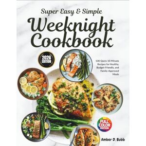Bubb, Amber D. Super easy & Simple Weeknight Cookbook: 100 Quick 10-Minute Recipes for Healthy, Budget-Friendly, and Family-Approved Meals Bubb, Amber D. Super easy & Simple Weeknight Cookbook: 100 Quick 10-Minute Recipes for Healthy, Budget-Friendly, and Family-Approved Meals