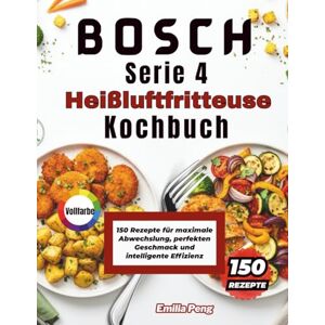 Peng, Emilia BOSCH Serie 4 Heißluftfritteuse Kochbuch: 150 Rezepte für maximale Abwechslung, perfekten Geschmack und intelligente Effizienz Peng, Emilia BOSCH Serie 4 Heißluftfritteuse Kochbuch: 150 Rezepte für maximale Abwechslung, perfekten Geschmack und intelligente Effizienz