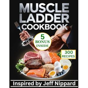 Soluri, Charlene Muscle Ladder Cookbook: 300 Essential Recipes Inspired by Jeff Nippard for Unlocking the Power of Nutrition for Maximum Muscle Growth and Strength Soluri, Charlene Muscle Ladder Cookbook: 300 Essential Recipes Inspired by Jeff Nippard for Unlocking the Power of Nutrition for Maximum Muscle Growth and Strength