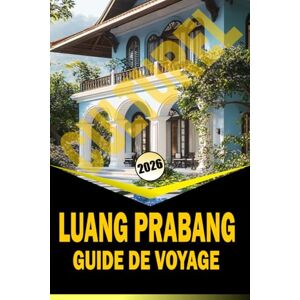 Woodby, Adam N. LUANG PRABANG CULTUREL GUIDE DE VOYAGE 2026: « Temples, marchés, cuisine et itinéraires pour explorer le nord du Laos » Woodby, Adam N. LUANG PRABANG CULTUREL GUIDE DE VOYAGE 2026: « Temples, marchés, cuisine et itinéraires pour explorer le nord du Laos »