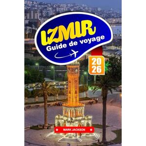 Jackson IZMIR GUIDE DE VOYAGE 2026: Explorez la cuisine méditerranéenne, les sites historiques et les aventures côtières de l'ouest de la Turquie Jackson IZMIR GUIDE DE VOYAGE 2026: Explorez la cuisine méditerranéenne, les sites historiques et les aventures côtières de l'ouest de la Turquie