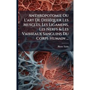 Tarin, Pierre Anthropotomie Ou L'art De DissÃ(c)quer Les Muscles, Les Ligamens, Les Nerfs & Les Vaisseaux Sanguins Du Corps Humain ... Tarin, Pierre Anthropotomie Ou L'art De DissÃ(c)quer Les Muscles, Les Ligamens, Les Nerfs & Les Vaisseaux Sanguins Du Corps Humain ...