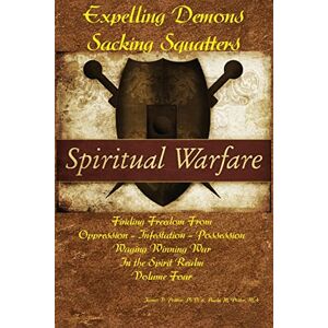 Potter Ph.D., James V Expelling Demons & Sacking Squatters: Finding Freedom from Oppression Infestation Possession: Volume 4 (Waging Winning War in the Spirit Realm) Potter Ph.D., James V Expelling Demons & Sacking Squatters: Finding Freedom from Oppression Infestation Possession: Volume 4 (Waging Winning War in the Spirit Realm)