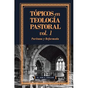 Caballero, Jaime Daniel Tópicos en Teología Pastoral Vol 1: Puritana y Reformada Caballero, Jaime Daniel Tópicos en Teología Pastoral Vol 1: Puritana y Reformada
