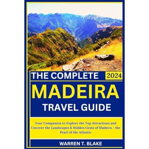 Blake, Warren T. The Complete Madeira Travel Guide Book: Your Companion to Explore the Top Attractions and Uncover the Landscapes & Hidden Gems of Madeira the Pearl of the Atlantic Blake, Warren T. The Complete Madeira Travel Guide Book: Your Companion to Explore the Top Attractions and Uncover the Landscapes & Hidden Gems of Madeira the Pearl of the Atlantic