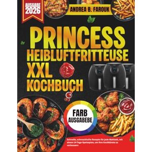 FAROUK, ANDREA B. PRINCESS XXL HEIBLUFTFRITTEUSE KOCHBUCH: Schnelle, schmackhafte Rezepte für jede Mahlzeit, mit einem 14-Tage-Speiseplan, um Ihre Kochkünste zu verbessern FAROUK, ANDREA B. PRINCESS XXL HEIBLUFTFRITTEUSE KOCHBUCH: Schnelle, schmackhafte Rezepte für jede Mahlzeit, mit einem 14-Tage-Speiseplan, um Ihre Kochkünste zu verbessern