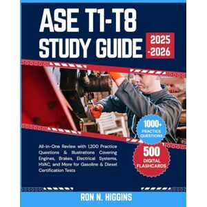 N. Higgins, Ron ASE T1-T8 Study Guide 2025-2026: All-in-One Review with 1,200 Practice Questions & Illustrations Covering Engines, Brakes, Electrical, HVAC, and More for Gasoline & Diesel ASE Certification Tests N. Higgins, Ron ASE T1-T8 Study Guide 2025-2026: All-in-One Review with 1,200 Practice Questions & Illustrations Covering Engines, Brakes, Electrical, HVAC, and More for Gasoline & Diesel ASE Certification Tests