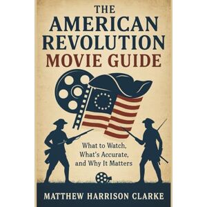 Clarke, Matthew Harrison THE AMERICAN REVOLUTION MOVIE GUIDE: What to Watch, What's Accurate, and Why It Matters (Reel American History) Clarke, Matthew Harrison THE AMERICAN REVOLUTION MOVIE GUIDE: What to Watch, What's Accurate, and Why It Matters (Reel American History)